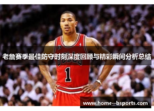 老詹赛季最佳防守时刻深度回顾与精彩瞬间分析总结 老詹赛季最佳防守时刻深度回顾与精彩瞬间分析总结