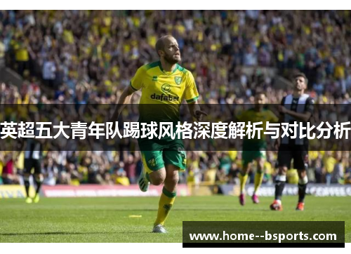 英超五大青年队踢球风格深度解析与对比分析