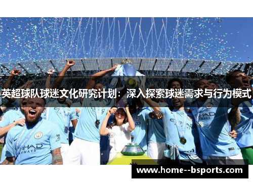英超球队球迷文化研究计划:深入探索球迷需求与行为模式 英超球队球迷文化研究计划:深入探索球迷需求与行为模式