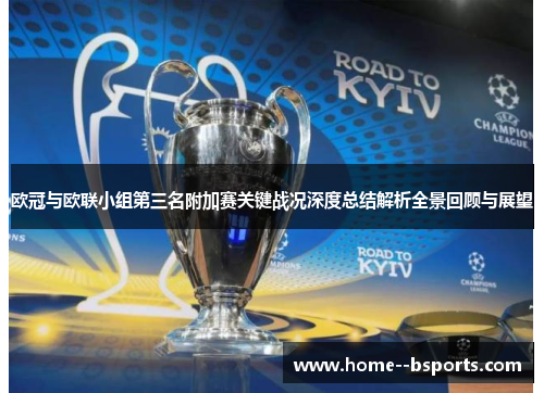 欧冠与欧联小组第三名附加赛关键战况深度总结解析全景回顾与展望 欧冠与欧联小组第三名附加赛关键战况深度总结解析全景回顾与展望