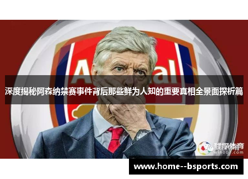 深度揭秘阿森纳禁赛事件背后那些鲜为人知的重要真相全景面探析篇