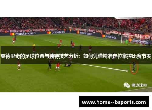 莫德里奇的足球位置与独特技艺分析：如何凭借精准定位掌控比赛节奏