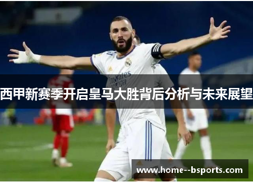 西甲新赛季开启皇马大胜背后分析与未来展望