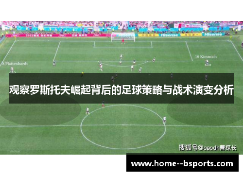 观察罗斯托夫崛起背后的足球策略与战术演变分析 观察罗斯托夫崛起背后的足球策略与战术演变分析