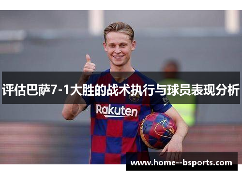 评估巴萨7-1大胜的战术执行与球员表现分析 评估巴萨7-1大胜的战术执行与球员表现分析