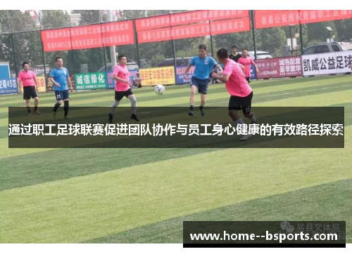 通过职工足球联赛促进团队协作与员工身心健康的有效路径探索 通过职工足球联赛促进团队协作与员工身心健康的有效路径探索
