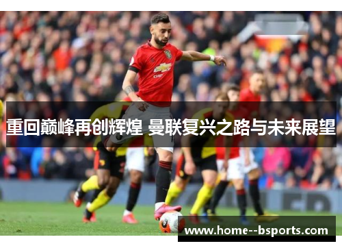 重回巅峰再创辉煌 曼联复兴之路与未来展望