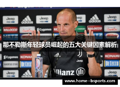 那不勒斯年轻球员崛起的五大关键因素解析 那不勒斯年轻球员崛起的五大关键因素解析