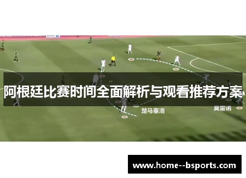 阿根廷比赛时间全面解析与观看推荐方案