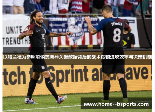 以哈兰德为参照解读美洲杯关键数据背后的战术逻辑进攻效率与决策机制