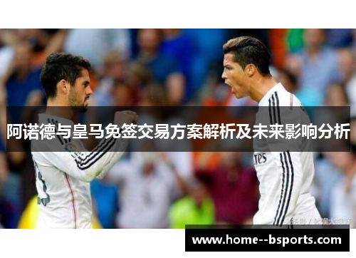 阿诺德与皇马免签交易方案解析及未来影响分析