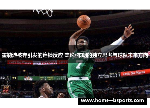 霍勒迪被弃引发的连锁反应 杰伦·布朗的独立思考与球队未来方向