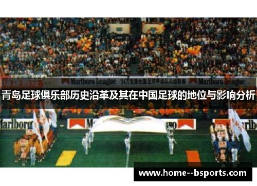 青岛足球俱乐部历史沿革及其在中国足球的地位与影响分析 青岛足球俱乐部历史沿革及其在中国足球的地位与影响分析