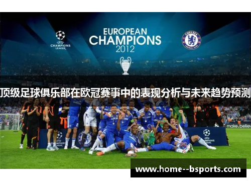 顶级足球俱乐部在欧冠赛事中的表现分析与未来趋势预测 顶级足球俱乐部在欧冠赛事中的表现分析与未来趋势预测