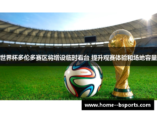 世界杯多伦多赛区将增设临时看台 提升观赛体验和场地容量 世界杯多伦多赛区将增设临时看台 提升观赛体验和场地容量