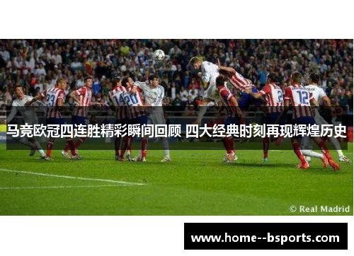 马竞欧冠四连胜精彩瞬间回顾 四大经典时刻再现辉煌历史 马竞欧冠四连胜精彩瞬间回顾 四大经典时刻再现辉煌历史