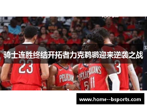 骑士连胜终结开拓者力克鹈鹕迎来逆袭之战 骑士连胜终结开拓者力克鹈鹕迎来逆袭之战
