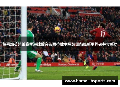 黄喜灿英超单赛季进球数突破两位数书写韩国前锋新里程碑并立新功