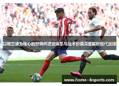 以哈兰德为核心的世俱杯进攻体系与战术价值深度解析现代足球 以哈兰德为核心的世俱杯进攻体系与战术价值深度解析现代足球