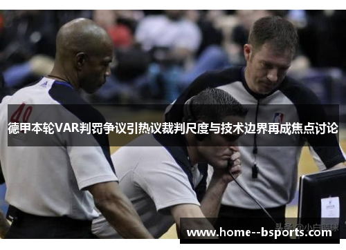 德甲本轮VAR判罚争议引热议裁判尺度与技术边界再成焦点讨论 德甲本轮VAR判罚争议引热议裁判尺度与技术边界再成焦点讨论