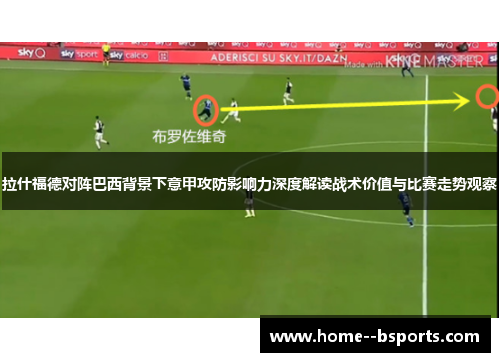 拉什福德对阵巴西背景下意甲攻防影响力深度解读战术价值与比赛走势观察 拉什福德对阵巴西背景下意甲攻防影响力深度解读战术价值与比赛走势观察