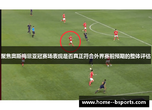 聚焦奥斯梅恩亚冠赛场表现是否真正符合外界赛前预期的整体评估 聚焦奥斯梅恩亚冠赛场表现是否真正符合外界赛前预期的整体评估