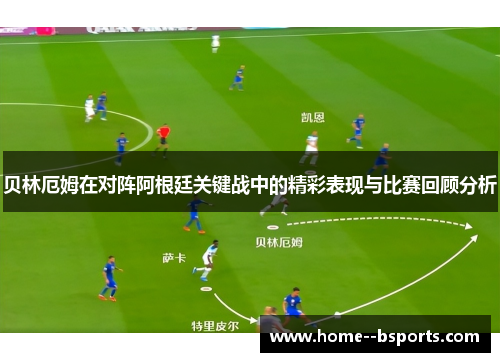 贝林厄姆在对阵阿根廷关键战中的精彩表现与比赛回顾分析 贝林厄姆在对阵阿根廷关键战中的精彩表现与比赛回顾分析