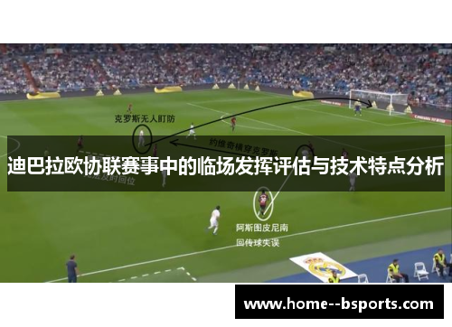 迪巴拉欧协联赛事中的临场发挥评估与技术特点分析 迪巴拉欧协联赛事中的临场发挥评估与技术特点分析