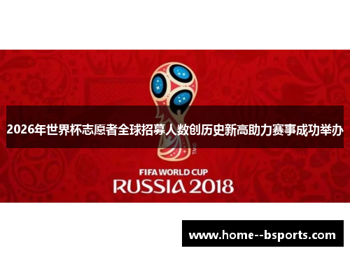 2026年世界杯志愿者全球招募人数创历史新高助力赛事成功举办 2026年世界杯志愿者全球招募人数创历史新高助力赛事成功举办