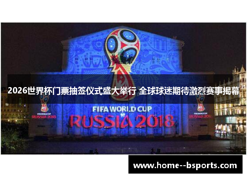 2026世界杯门票抽签仪式盛大举行 全球球迷期待激烈赛事揭幕 2026世界杯门票抽签仪式盛大举行 全球球迷期待激烈赛事揭幕
